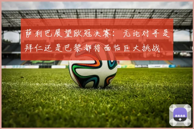 萨利巴展望欧冠决赛：无论对手是拜仁还是巴黎都将面临巨大挑战
