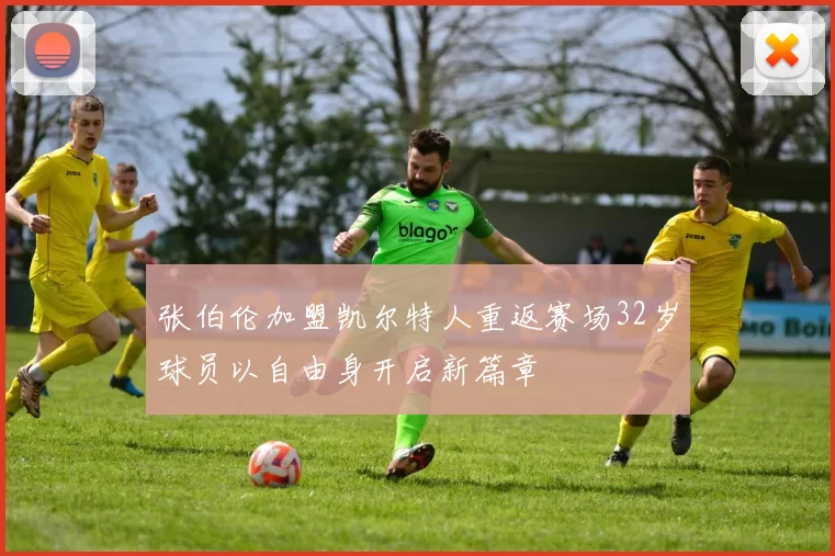 张伯伦加盟凯尔特人重返赛场32岁球员以自由身开启新篇章
