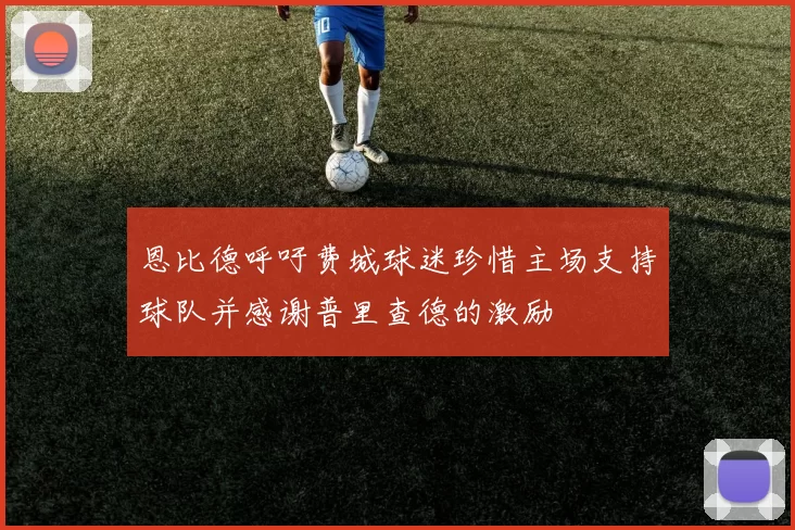 恩比德呼吁费城球迷珍惜主场支持球队并感谢普里查德的激励