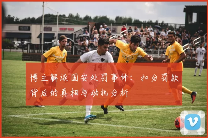 博主解读国安处罚事件：扣分罚款背后的真相与动机分析