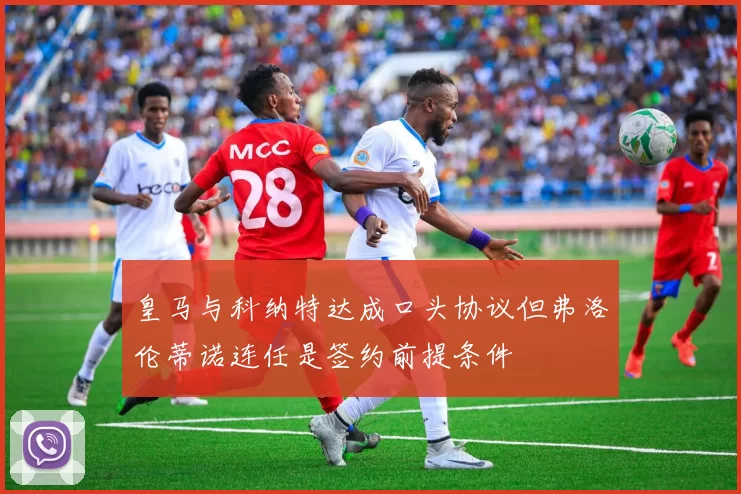 皇马与科纳特达成口头协议但弗洛伦蒂诺连任是签约前提条件