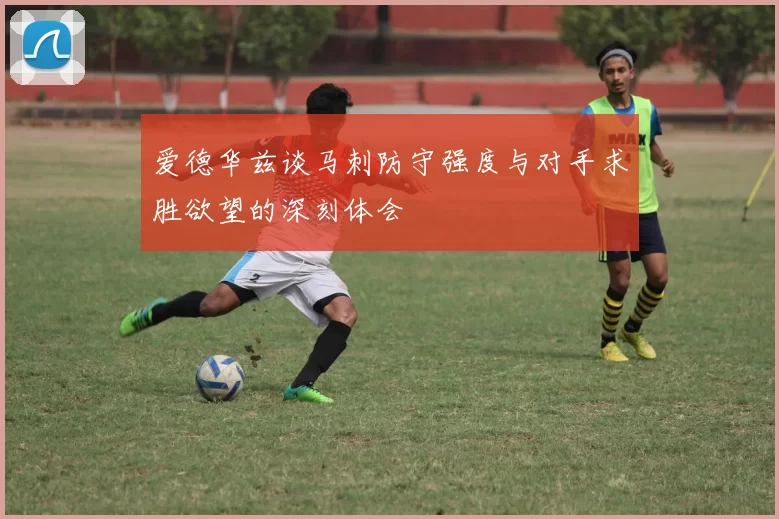 爱德华兹谈马刺防守强度与对手求胜欲望的深刻体会