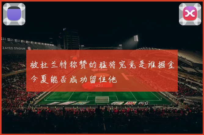 被杜兰特称赞的猛将究竟是谁掘金今夏能否成功留住他