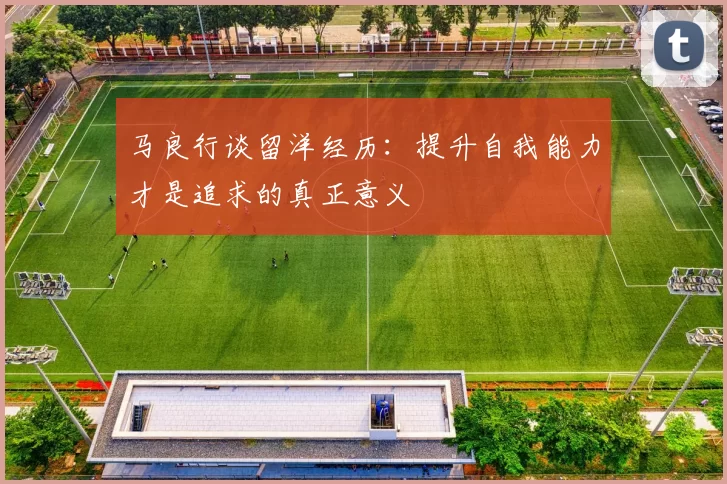 马良行谈留洋经历：提升自我能力才是追求的真正意义