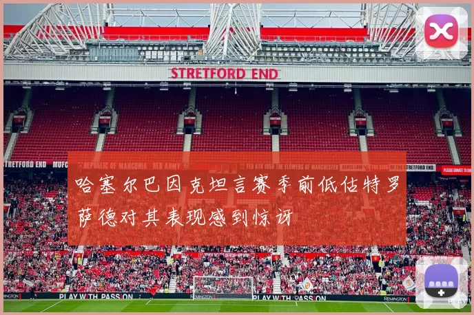 哈塞尔巴因克坦言赛季前低估特罗萨德对其表现感到惊讶